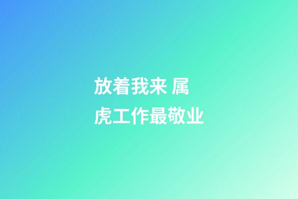 放着我来 属虎工作最敬业